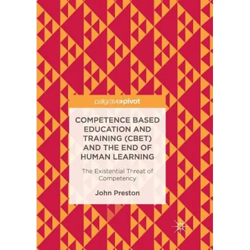 Competence Based Education and Training (Cbet) and the End of Human Learning: The Existential Threat of Competency - Paperback