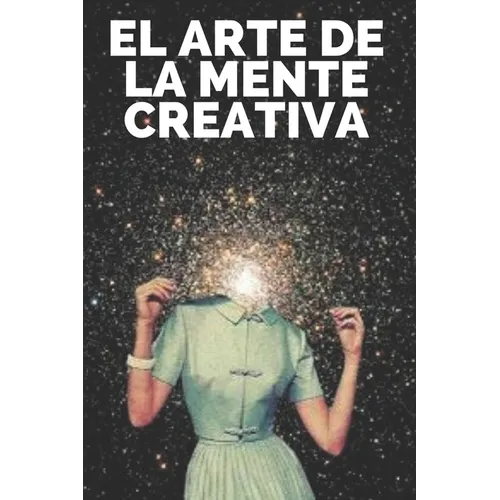 El Arte de la Mente Creativa: Claves para activar el pensamiento creativo y obtener mejores habilidades! - Paperback