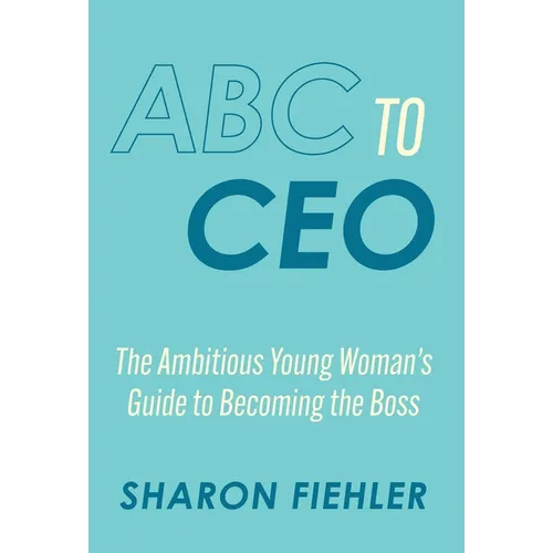 ABC to CEO: The Ambitious Young Woman's Guide to Becoming the Boss - Hardcover