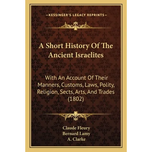 A Short History Of The Ancient Israelites: With An Account Of Their Manners, Customs, Laws, Polity, Religion, Sects, Arts, And Trades (1802) - Paperback