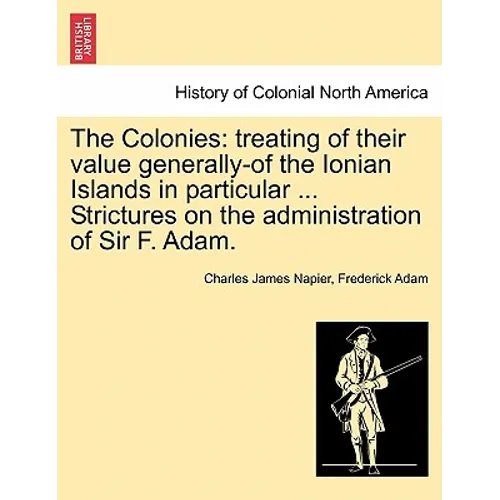 The Colonies: treating of their value generally-of the Ionian Islands in particular ... Strictures on the administration of Sir F. Adam. - Paperback