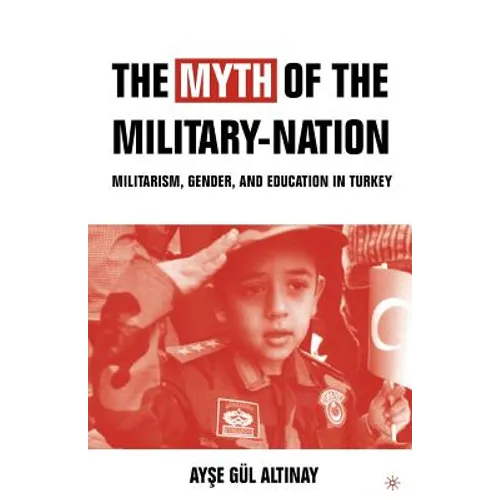 The Myth of the Military-Nation: Militarism, Gender, and Education in Turkey - Paperback