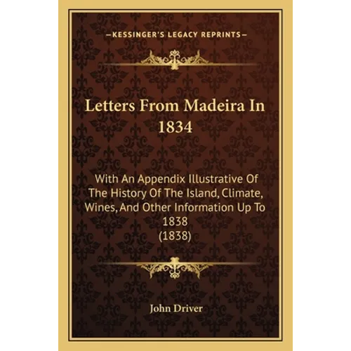 Letters From Madeira In 1834: With An Appendix Illustrative Of The History Of The Island, Climate, Wines, And Other Information Up To 1838 (1838) - Paperback