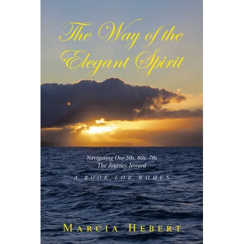 The Way of the Elegant Spirit: Navigating Our 50s, 60s, 70s The Journey Inward A Book for Women - Paperback