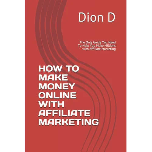 How to Make Money Online with Affiliate Marketing: The Only Guide You Need To Help You Make Millions with Affiliate Marketing - Paperback