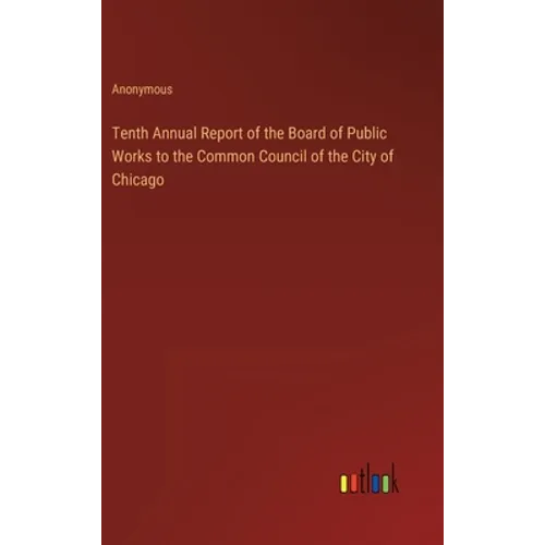 Tenth Annual Report of the Board of Public Works to the Common Council of the City of Chicago - Hardcover