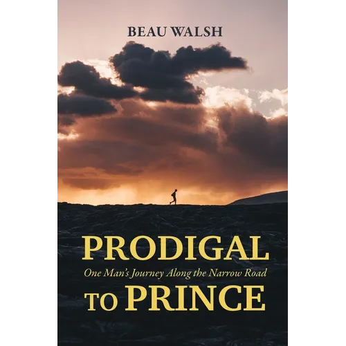 Prodigal to Prince: One Man's Journey Along the Narrow Road - Paperback
