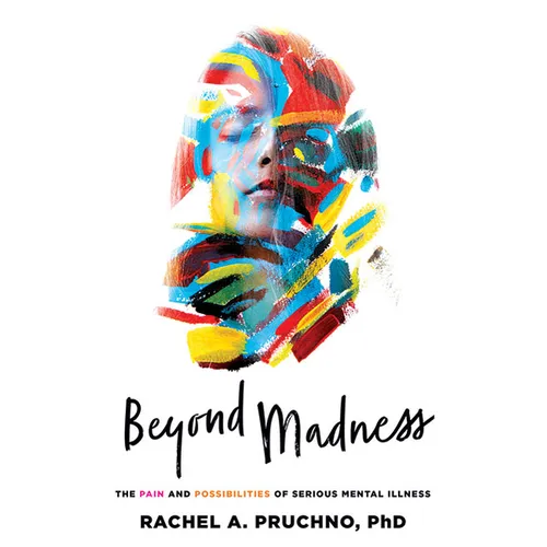Beyond Madness: The Pain and Possibilities of Serious Mental Illness - Hardcover