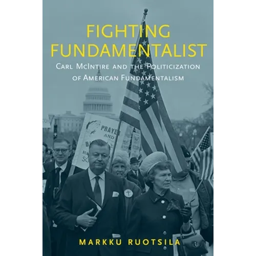 Fighting Fundamentalist: Carl McIntire and the Politicization of American Fundamentalism - Hardcover
