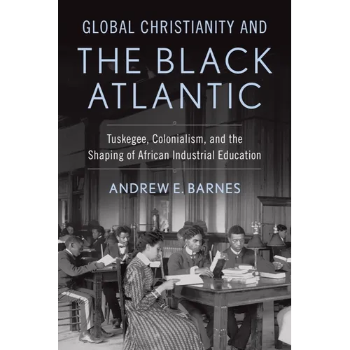 Global Christianity and the Black Atlantic: Tuskegee, Colonialism, and the Shaping of African Industrial Education - Hardcover