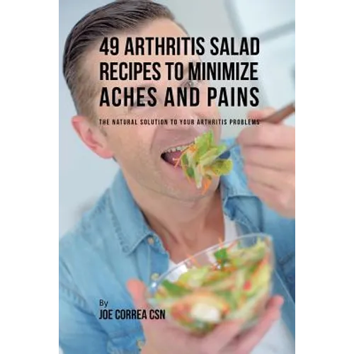 49 Arthritis Salad Recipes to Minimize Aches and Pains: The Natural Solution to Your Arthritis Problems - Paperback
