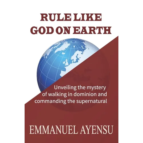 Rule Like God on Earth: Unveiling the mystery of walking in dominion and commanding the supernatural - Paperback