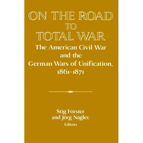 On the Road to Total War: The American Civil War and the German Wars of Unification, 1861 1871 - Paperback