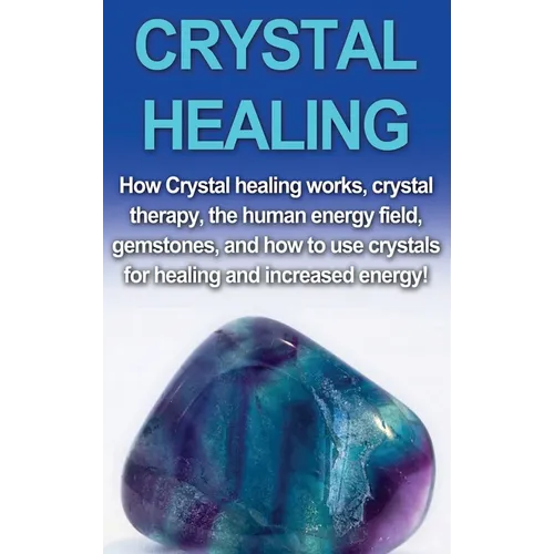 Crystal Healing: How crystal healing works, crystal therapy, the human energy field, gemstones, and how to use crystals for healing and - Hardcover
