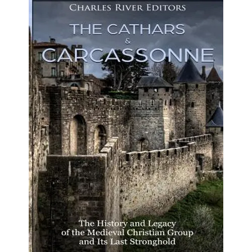 The Cathars and Carcassonne: The History and Legacy of the Medieval Christian Group and Its Last Stronghold - Paperback