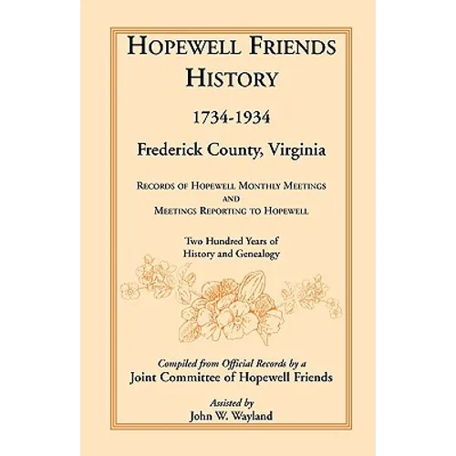Hopewell Friends History, 1734-1934, Frederick County, Virginia: Records of Hopewell Monthly Meetings and Meetings Reporting to Hopewell; Two Hundred - Paperback
