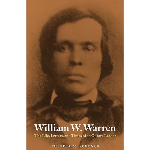William W. Warren: The Life, Letters, and Times of an Ojibwe Leader - Paperback