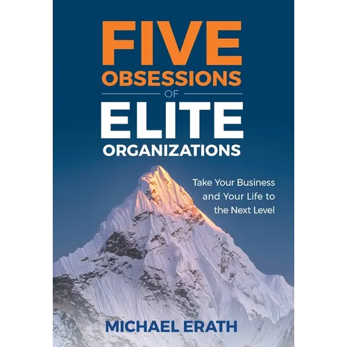 Five Obsessions of Elite Organizations: Take Your Business and Your Life to the Next Level - Hardcover