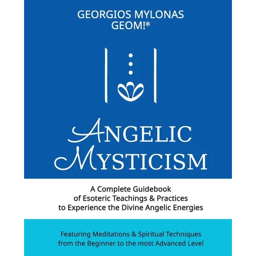 Angelic Mysticism: A Complete Guidebook of Esoteric Teachings & Practices to Experience the Divine Angelic Energies - Paperback