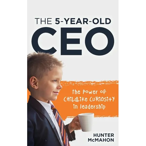 The 5-Year-Old CEO: The Power of Childlike Curiosity in Leadership - Paperback
