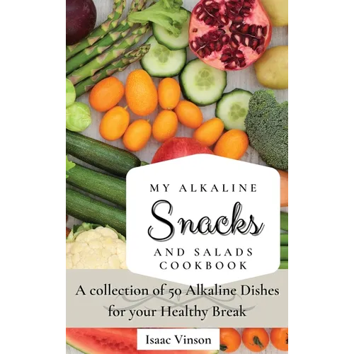 My Alkaline Snacks and Salads Cookbook: A collection of 50 Alkaline Dishes for your Healthy Break - Hardcover