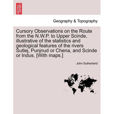 Cursory Observations on the Route from the N.W.P. to Upper Scinde, Illustrative of the Statistics and Geological Features of the Rivers Sutlej, Punjnu - Paperback