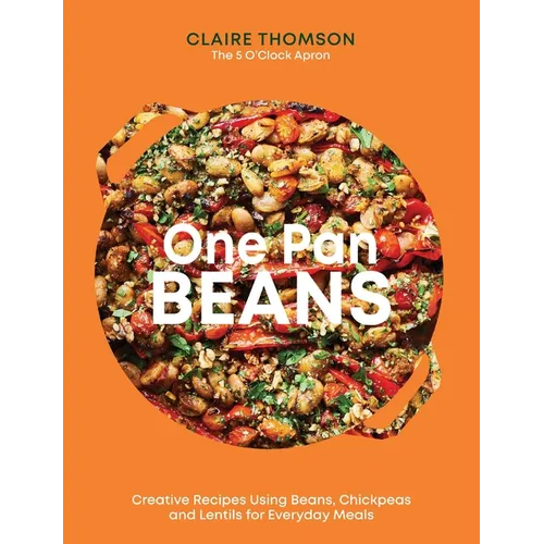 One Pan Beans: Creative Recipes Using Beans, Chickpeas and Lentils for Everyday Meals - Hardcover