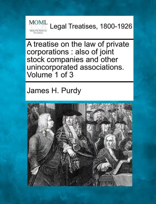 A treatise on the law of private corporations: also of joint stock companies and other unincorporated associations. Volume 1 of 3 - Paperback
