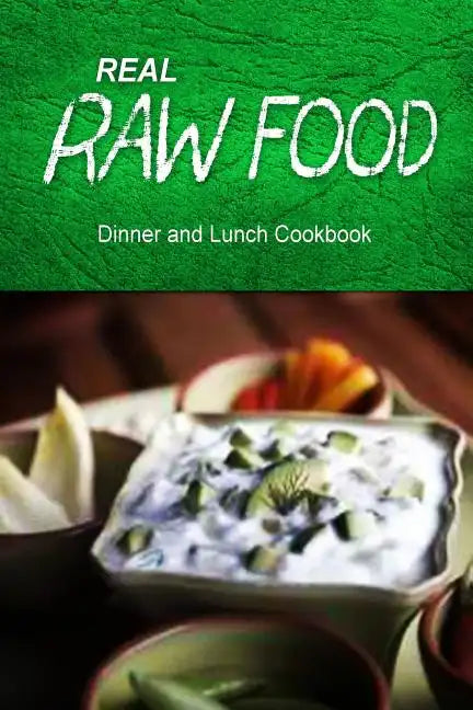Real Raw Food - Dinner and Lunch Cookbook: Raw diet cookbook for the raw lifestyle - Paperback