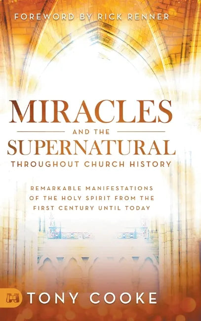 Miracles and the Supernatural Throughout Church History: Remarkable Manifestations of the Holy Spirit From the First Century Until Today - Hardcover