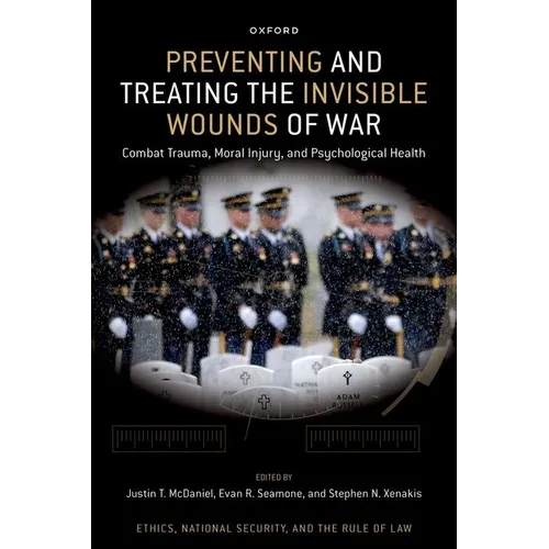 Preventing and Treating the Invisible Wounds of War: Combat Trauma, Moral Injury, and Psychological Health - Hardcover