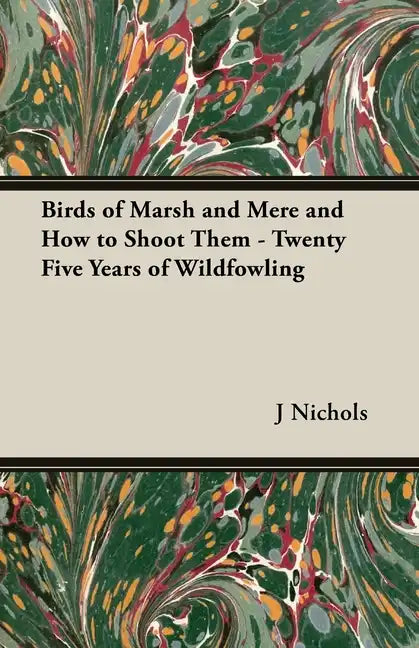 Birds of Marsh and Mere and How to Shoot Them - Twenty Five Years of Wildfowling - Hardcover
