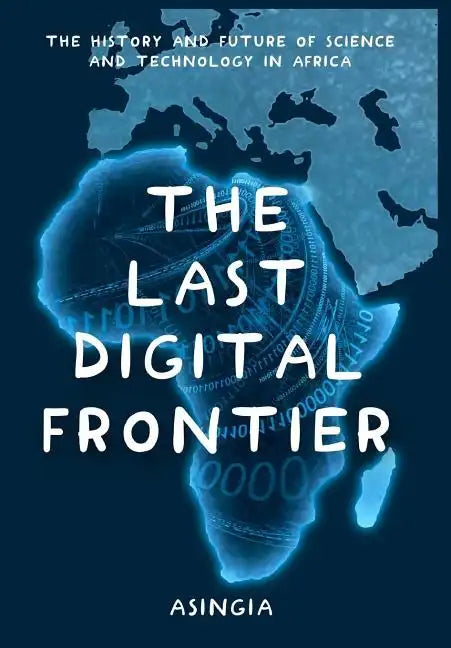 The Last Digital Frontier: The History and Future of Science and Technology in Africa - Hardcover