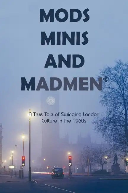 Mods, Minis, and Madmen: A True Tale of Swinging London Culture in the 1960s - Paperback