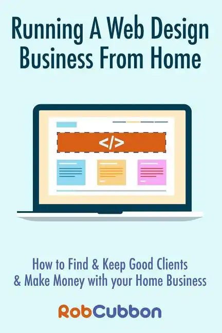 Running A Web Design Business From Home: How To Find and Keep Good Clients and Make Money with Your Home Business - Paperback