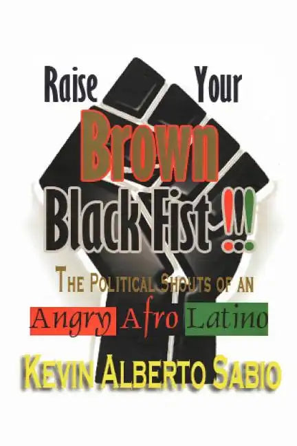 Raise Your Brown Black Fist: The Political Shouts of an Angry Afro Latino - Paperback