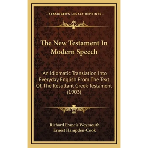 The New Testament In Modern Speech: An Idiomatic Translation Into Everyday English From The Text Of, The Resultant Greek Testament (1903) - Hardcover