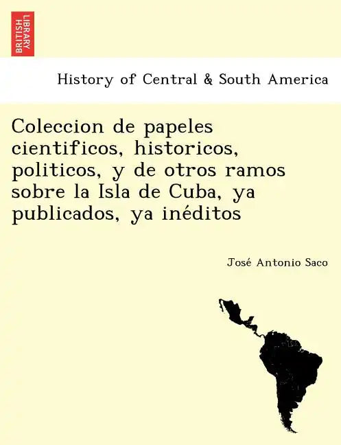 Coleccion de papeles cientificos, historicos, politicos, y de otros ramos sobre la Isla de Cuba, ya publicados, ya inéditos - Paperback