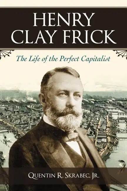Henry Clay Frick: The Life of the Perfect Capitalist - Paperback