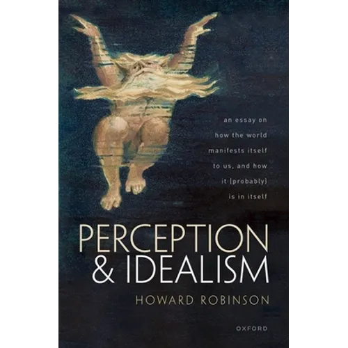 Perception and Idealism: An Essay on How the World Manifests Itself to Us, and How It (Probably) Is in Itself - Hardcover