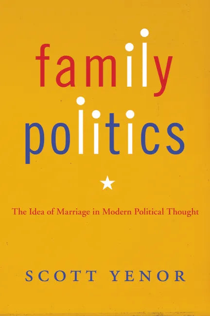 Family Politics: The Idea of Marriage in Modern Political Thought - Paperback