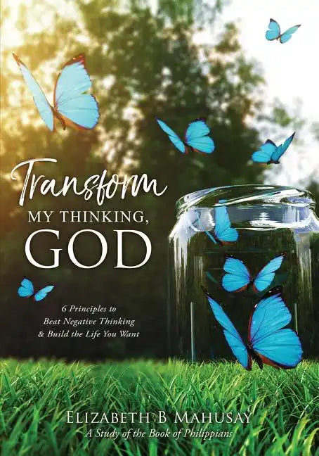 Transform My Thinking, God: 6 Principles to Beat Negative Thinking & Build the Life You Want - Paperback