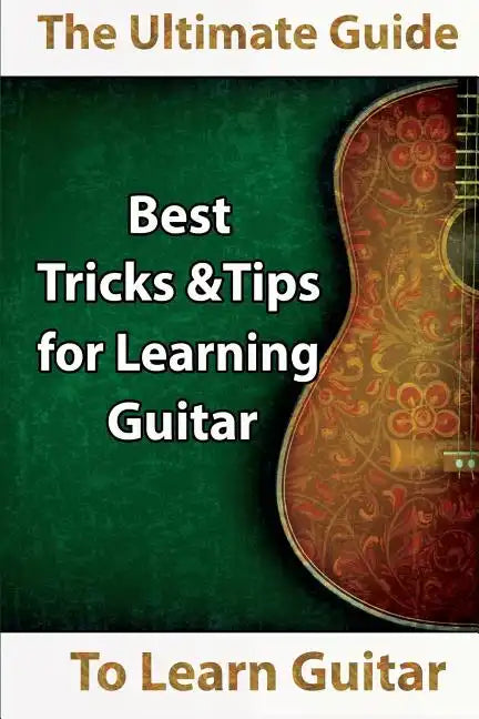Learn Guitar: The Ultimate Guide to Learn Guitar: Best Tips and Tricks for Learning Guitar - Paperback