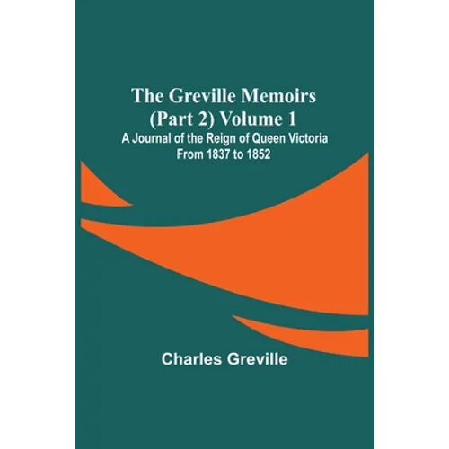 The Greville Memoirs (Part 2) Volume 1; A Journal of the Reign of Queen Victoria from 1837 to 1852 - Paperback
