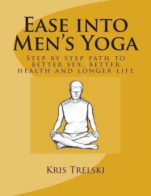 Ease into Men's Yoga: Step by step path to better sex, better health and longer life - Paperback