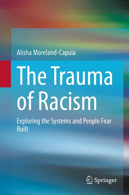 The Trauma of Racism: Exploring the Systems and People Fear Built - Hardcover