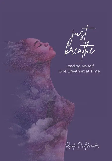 Just Breathe: Leading Myself One Breath at a Time - Hardcover