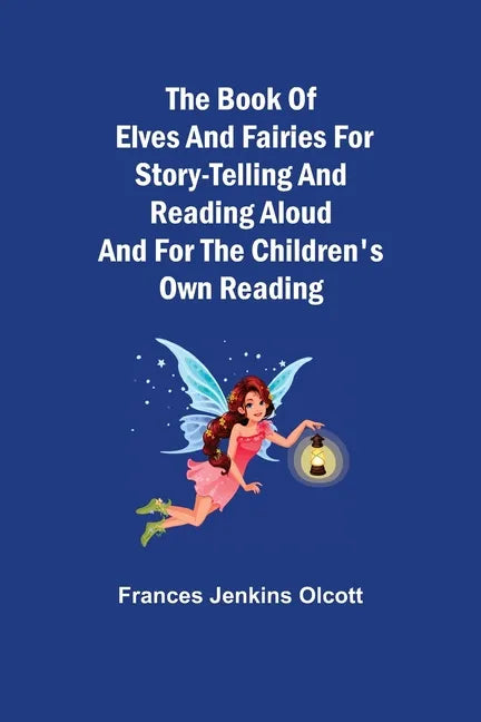 The Book of Elves and Fairies for Story-Telling and Reading Aloud and for the Children's Own Reading - Paperback