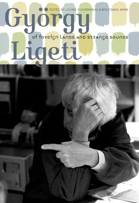 György Ligeti: Of Foreign Lands and Strange Sounds - Hardcover