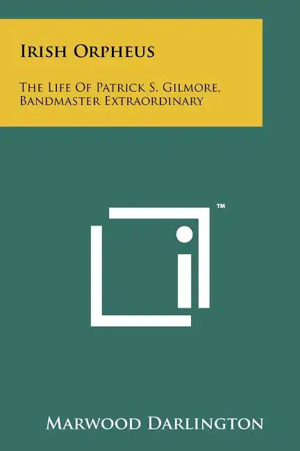 Irish Orpheus: The Life Of Patrick S. Gilmore, Bandmaster Extraordinary - Paperback